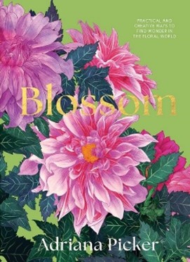 Blossom : practical and creative ways to find wonder in the floral world By Adriana Picker