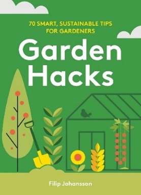 Gardening hacks : 70 smart, sustainable tips for gardeners By Filip Johansson