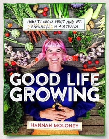 Good life growing : how to grow fruit and veg anywhere in Australia By Hannah Moloney