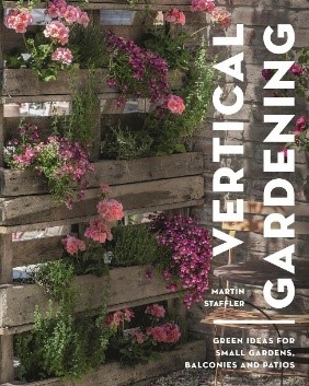 Vertical gardening : green ideas for small gardens, balconies and patios By Martin Staffler